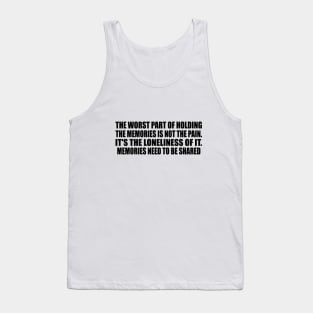 The worst part of holding the memories is not the pain. It's the loneliness of it. Memories need to be shared Tank Top